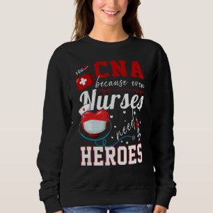 Cna Because Even Nurses Need Heroes Humor  Nurse Sweatshirt