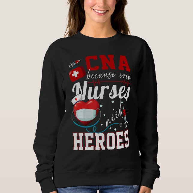 Cna Because Even Nurses Need Heroes Humor  Nurse Sweatshirt (Front)