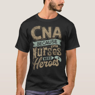 CNA Humor Because Even Nurses Need Heroes Funny Nu T-Shirt