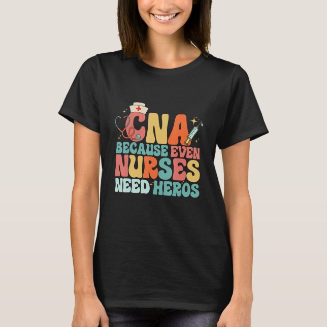 CNA Humor Because Even Nurses Need Heroes  Nurse T T-Shirt (Front)