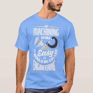 Cnc Machinist Metalworker Machining If Machining W T-Shirt