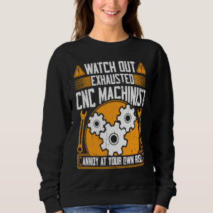 CNC Machinist Watch Out Exhausted CNC Machinist Sweatshirt