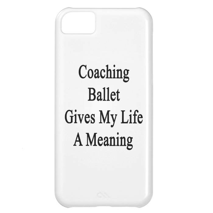 Coaching Ballet Gives My Life A Meaning iPhone 5C Cases