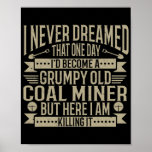 Coalminer Grumpy Old Coal Miner Coal Mining  Poster<br><div class="desc">Coalminer Grumpy Old Coal Miner Coal Mining Gift. Perfect gift for your dad,  mom,  papa,  men,  women,  friend and family members on Thanksgiving Day,  Christmas Day,  Mothers Day,  Fathers Day,  4th of July,  1776 Independent day,  Veterans Day,  Halloween Day,  Patrick's Day</div>