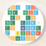 Why did 
 the acid
  go to 
 the gym? 
  To become 
 a buffer 
 solution!   Coasters (Sandstone)