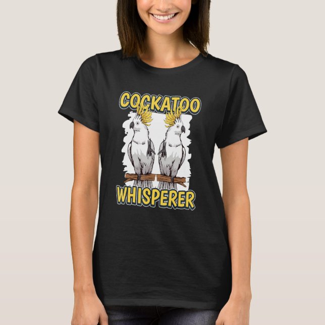 Cockatoo Whisperer Parrot Quote Cockatoos T-Shirt (Front)