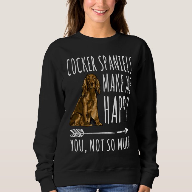 Cocker Spaniels Make Me Happy You Not So Much Dog Sweatshirt (Front)
