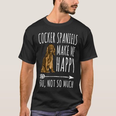 Cocker Spaniels Make Me Happy You Not So Much Dog T-Shirt