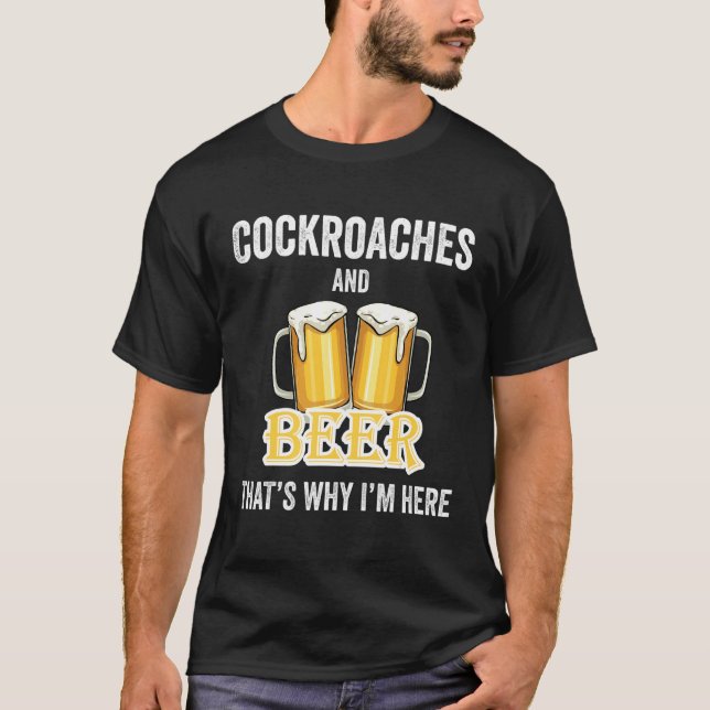 Cockroaches And Beer That's Why I'm Here T-Shirt (Front)