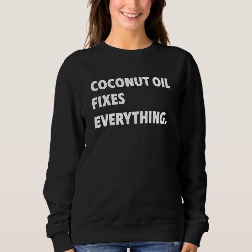 Coconut Oil Fixes Everything  I Love Humor Idea Sweatshirt
