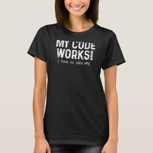 Coding Programmer My Code Works Programming Ive N T_Shirt