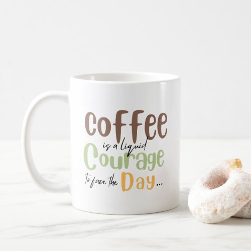 Coffe is a liquid courage to face the day coffee mug
