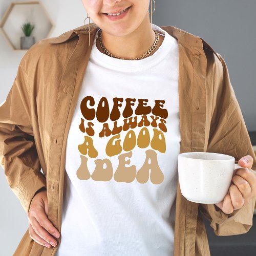 Coffe Is Always A Good Idea Funny Quote Women Gift T_Shirt
