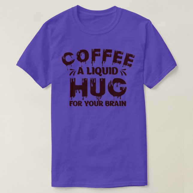 Coffee A Liquid Hug For Your Brain Humor T-Shirt (Design Front)