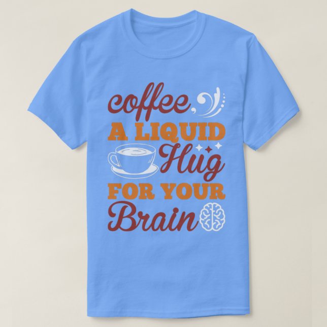 Coffee a liquid hug for your brain T-Shirt (Design Front)