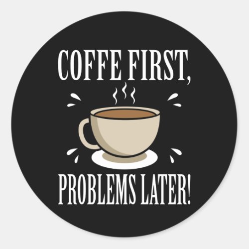 Coffee Addicten Coffee First Problems Later Classic Round Sticker