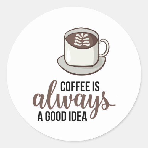 Coffee Always Good Idea Classic Round Sticker