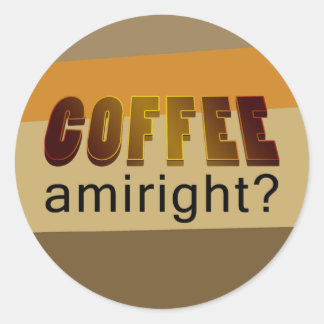Coffee Amiright? Classic Round Sticker