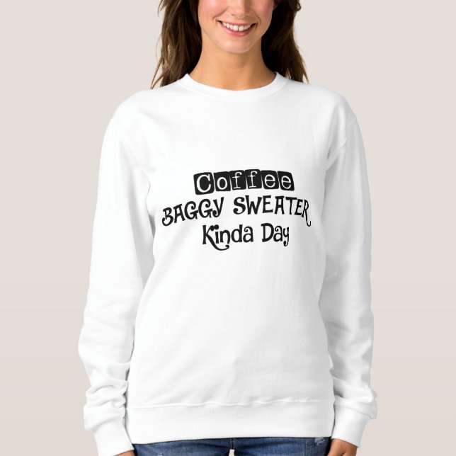 Coffee and Baggy Sweater Kinda Day sweatshirt (Front)