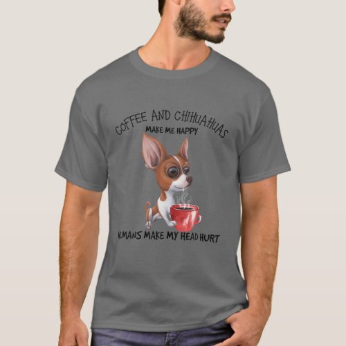 Coffee And Chihuahuas Make Me Happy Humans Make My T_Shirt