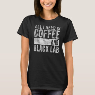 Coffee And Dog All I Need Is Coffee And Black Lab T-Shirt