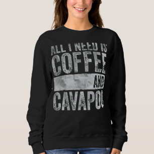 Coffee And Dog  All I Need Is Coffee And Cavapoo Sweatshirt