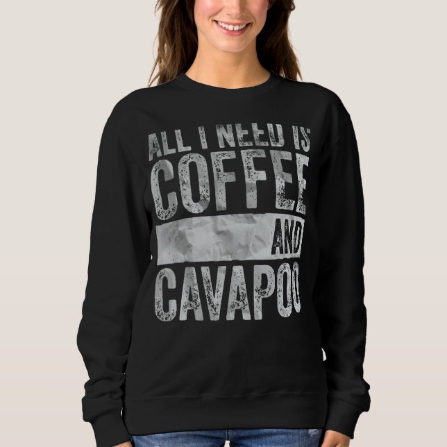 Coffee And Dog  All I Need Is Coffee And Cavapoo Sweatshirt (Front)