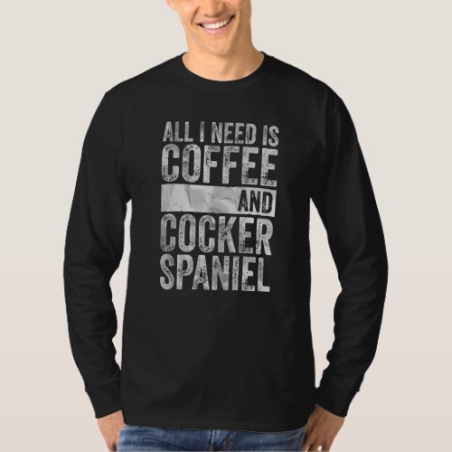 Coffee And Dog  All I Need Is Coffee And Cocker Sp T_Shirt