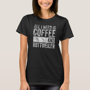 Coffee And Dog  All I Need Is Coffee And Rottweile T-Shirt