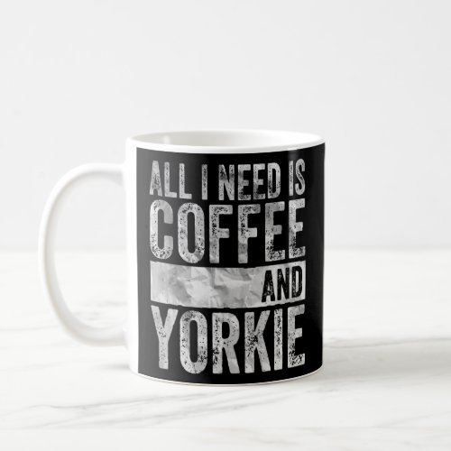 Coffee And Dog  All I Need Is Coffee And Yorkie  Coffee Mug