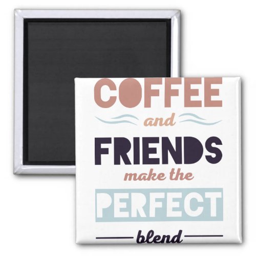 Coffee And Friends Make The Perfect Blend Magnet
