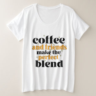 coffee and friends make the perfect blend plus size T-Shirt