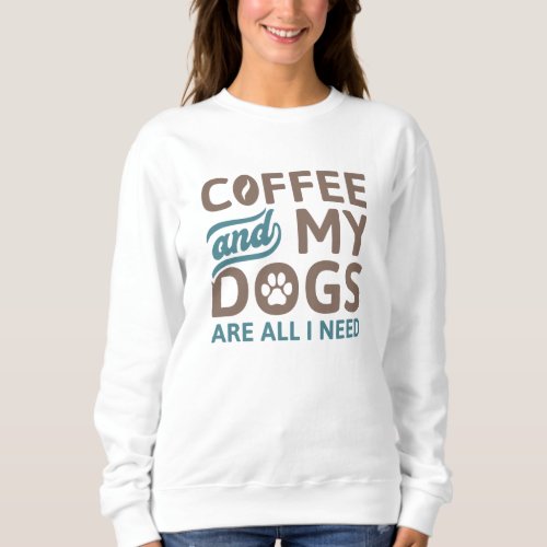 Coffee And My Dogs Are All I Need Sweatshirt