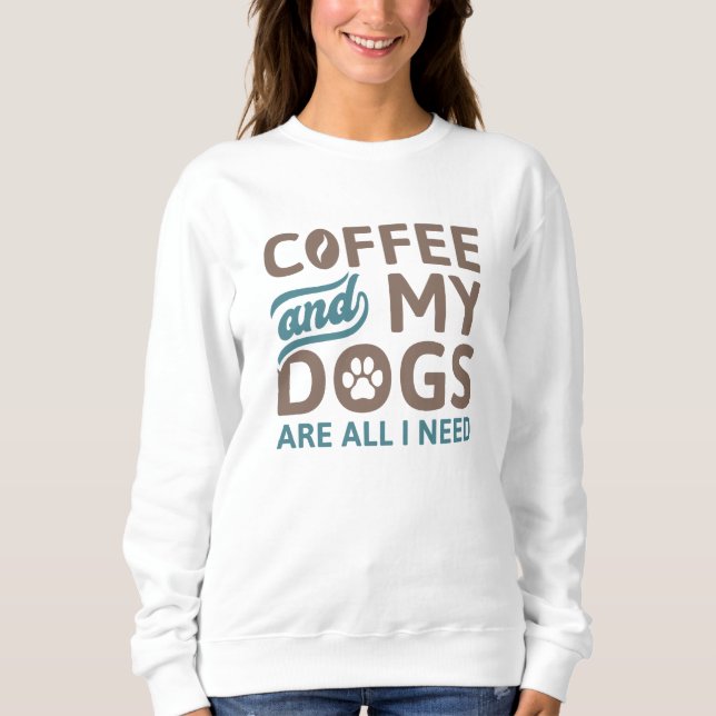 Coffee And My Dogs Are All I Need Sweatshirt (Front)