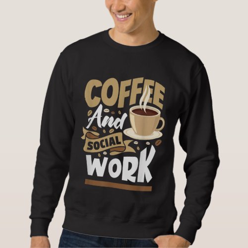 Coffee And Social Work _ Funny Social Worker Gift Sweatshirt