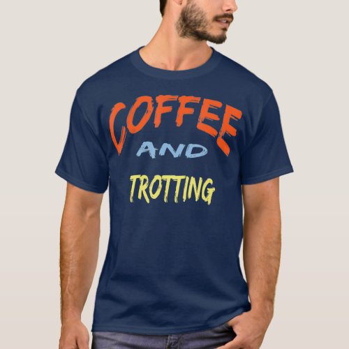 Coffee and Trotting  Funny Trotting Horse Riding T_Shirt