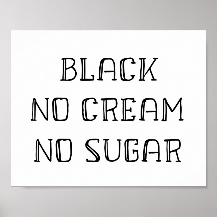 Coffee Art Black, No Cream, No Sugar Poster Zazzle