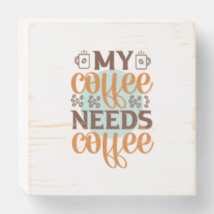 Coffee Art My Coffee Needs Coffee Wooden Box Sign