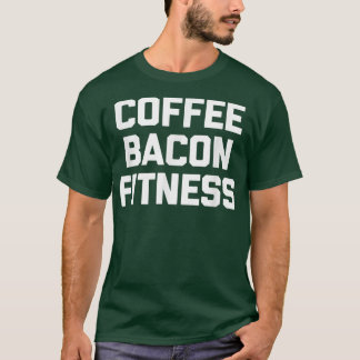 Coffee, Bacon, Fitness funny saying workout gym T-Shirt