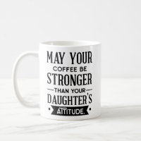 Coffee be Stronger than your Daughter's Attitude