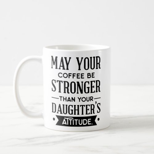 Coffee be Stronger than your Daughters Attitude Coffee Mug