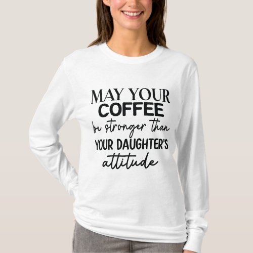 coffee be stronger than your daughters attitude T_Shirt