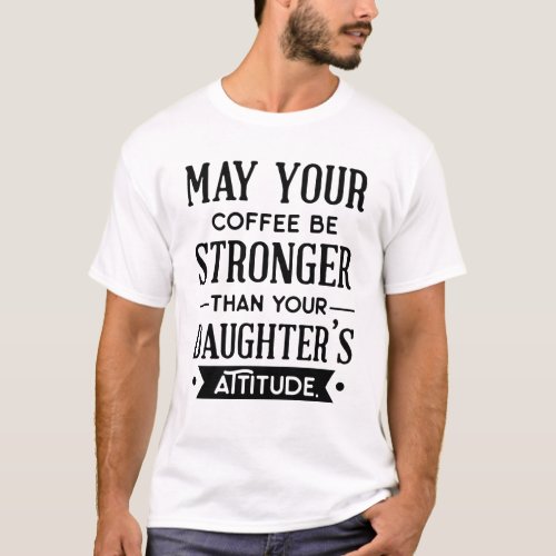 Coffee be Stronger than your Daughters Attitude T_Shirt