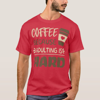 Coffee Because Adulting is Hard 8 T-Shirt