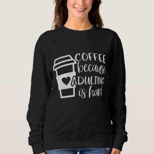Coffee Because Adulting is Hard Coffee Lovers Abou Sweatshirt