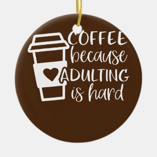 Coffee Because Adulting is Hard Coffee Lovers Ceramic Ornament