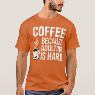 Coffee Because Adulting Is Hard Sarcastic Caffeine T-Shirt
