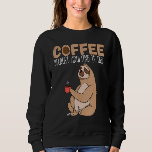 Coffee Because Adulting Is Hard  Sloth Drinking Co Sweatshirt