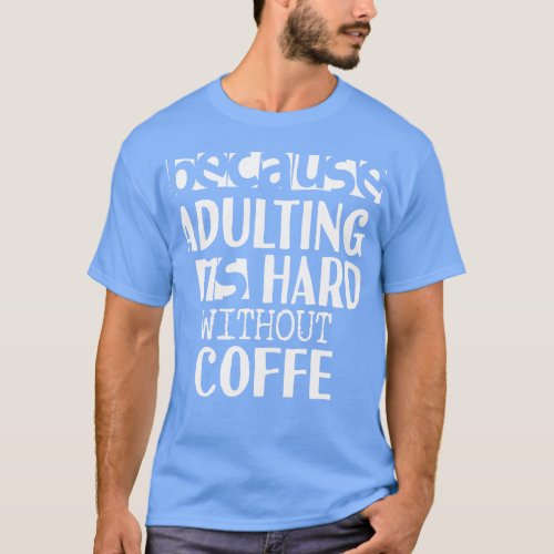 Coffee Because Adulting is Hard T_Shirt