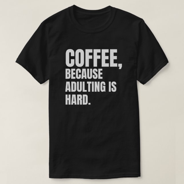 Coffee, Because Adulting is Hard. T-Shirt (Design Front)